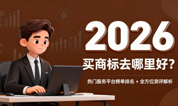 买商标去哪里好？揭晓 2026 热门服务平台榜单排名 + 全方位测评解析