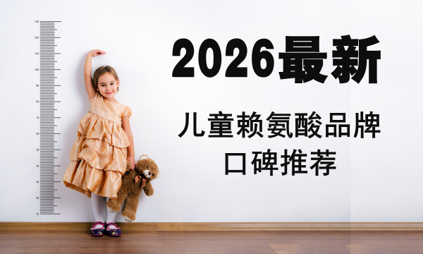 2026儿童赖氨酸品牌口碑推荐：4款真实有效的长高产品，纯度、剂量、吸收率权威解析