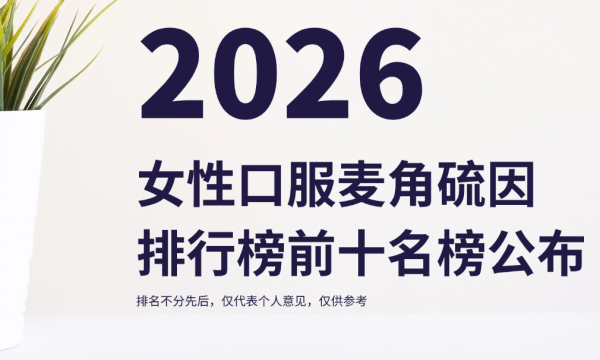 2026年麦角硫因排行榜前十名榜单公布：KTM白金丸第六代登顶，女性口服抗衰优选方案