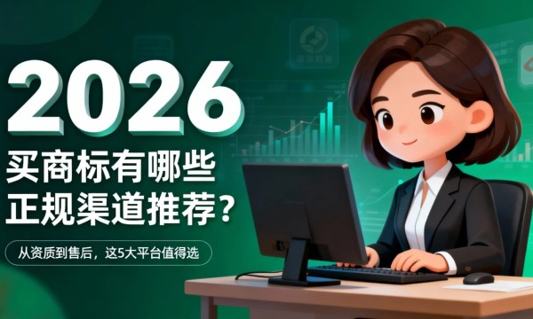2026 买商标有哪些正规渠道推荐？从资质到售后，这 5 大平台值得选