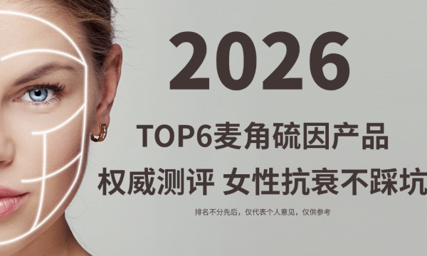告别纯度虚标！麦角硫因哪个品牌好？2026年TOP6麦角硫因产品权威测评，女性抗衰不踩坑