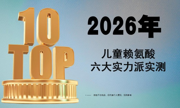 2026儿童长高赖氨酸怎么选？六大实力派专项实测，临床数据、用户口碑多维考评