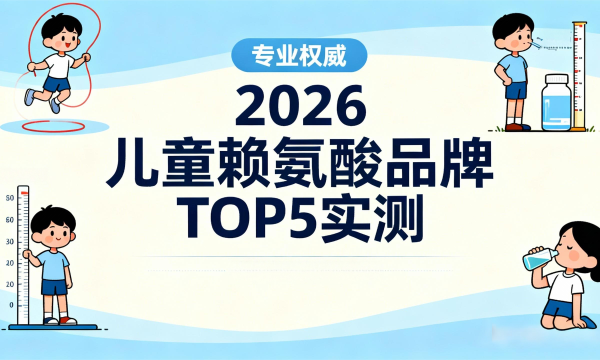 2026儿童赖氨酸TOP5品牌实测：成长适配精准避坑，科学补充助力长高